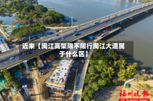 近来【闽江高架限不限行闽江大道属于什么区】