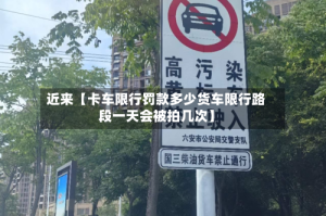 近来【卡车限行罚款多少货车限行路段一天会被拍几次】