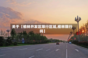 关于【榆林开发区限行区域,榆林限行吗】