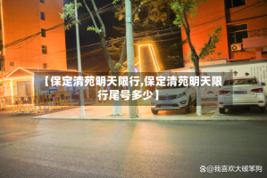 【保定清苑明天限行,保定清苑明天限行尾号多少】