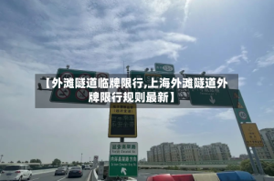 【外滩隧道临牌限行,上海外滩隧道外牌限行规则最新】