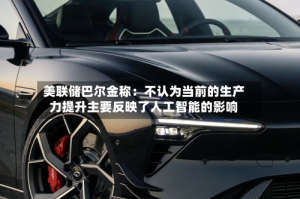 美联储巴尔金称：不认为当前的生产力提升主要反映了人工智能的影响
