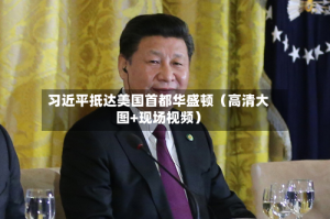 习近平抵达美国首都华盛顿（高清大图+现场视频）