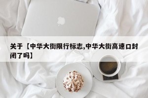 关于【中华大街限行标志,中华大街高速口封闭了吗】
