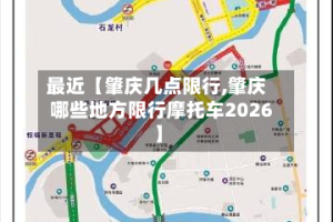 最近【肇庆几点限行,肇庆哪些地方限行摩托车2026】