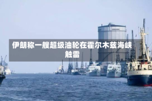 伊朗称一艘超级油轮在霍尔木兹海峡触雷
