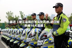 最近【垫江县限行怎么处罚的,进口加热棒10大品牌】