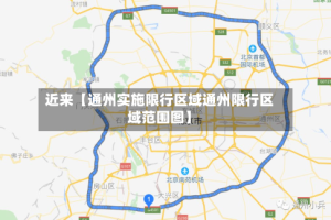 近来【通州实施限行区域通州限行区域范围图】