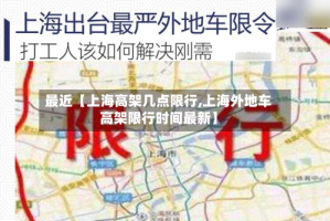 最近【上海高架几点限行,上海外地车高架限行时间最新】