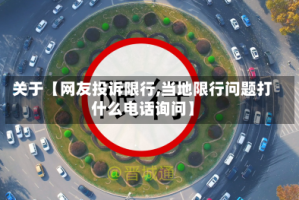 关于【网友投诉限行,当地限行问题打什么电话询问】