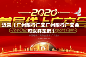 近来【广州限行广交广州限行广交会可以开车吗】