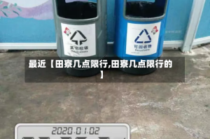 最近【田寮几点限行,田寮几点限行的】