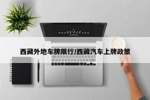 西藏外地车牌限行/西藏汽车上牌政策