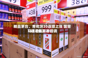 精品茅台、青花汾20连续上涨 国窖157〖叁〗、习酒君品显著回调