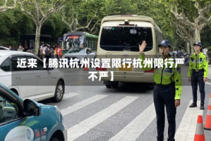 近来【腾讯杭州设置限行杭州限行严不严】