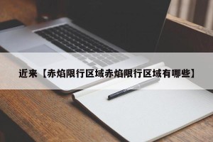 近来【赤焰限行区域赤焰限行区域有哪些】