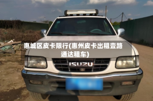 惠城区皮卡限行(惠州皮卡出租壹路通达租车)