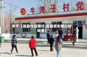 关于【岚县今日限行,岚县货车限行时间表】