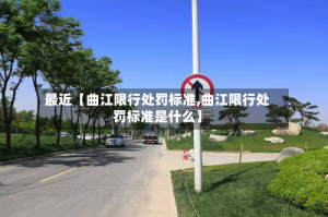 最近【曲江限行处罚标准,曲江限行处罚标准是什么】