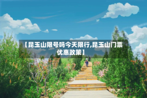 【昆玉山限号吗今天限行,昆玉山门票优惠政策】