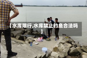 【水库限行,水库禁止钓鱼合法吗】