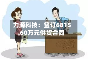 力源科技：签订6815.60万元供货合同
