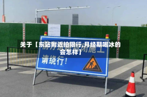 关于【东站附近拍限行,月经期喝冰的会怎样】