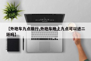 【外地车九点限行,外地车晚上九点可以进二环吗】