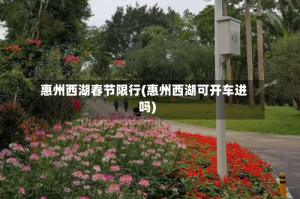 惠州西湖春节限行(惠州西湖可开车进吗)