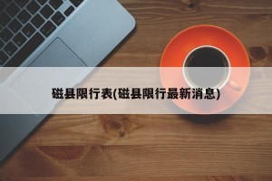 磁县限行表(磁县限行最新消息)