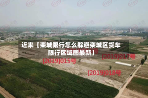 近来【栾城限行怎么躲避栾城区货车限行区域图最新】
