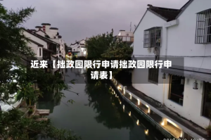 近来【拙政园限行申请拙政园限行申请表】