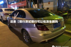 近来【限行测试限行可以检测车辆吗】