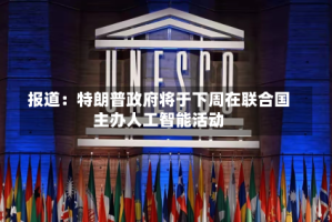 报道：特朗普政府将于下周在联合国主办人工智能活动