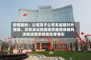 安妮股份：公司及子公司无逾期对外担保、涉及诉讼的担保及因担保被判决败诉而承担损失等情形