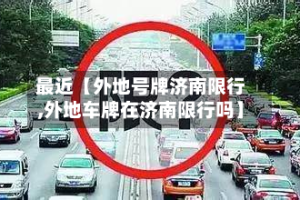 最近【外地号牌济南限行,外地车牌在济南限行吗】