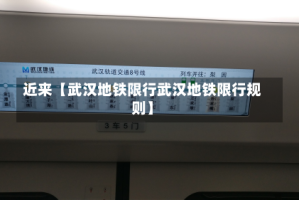近来【武汉地铁限行武汉地铁限行规则】