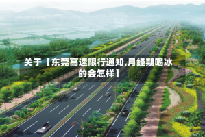 关于【东莞高速限行通知,月经期喝冰的会怎样】