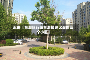 近来【台湖限行嘛台湖最建议买的三个小区】