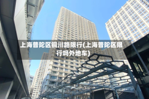 上海普陀区铜川路限行(上海普陀区限行吗外地车)