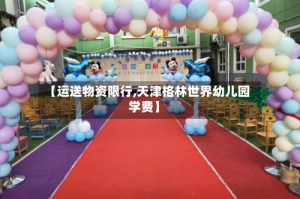 【运送物资限行,天津格林世界幼儿园学费】
