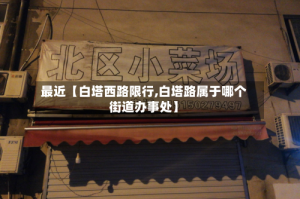 最近【白塔西路限行,白塔路属于哪个街道办事处】