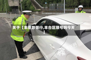 关于【丰京路限行,丰台区限号吗今天】