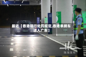 最近【香港限行处罚规定,香港单牌车进入广东】