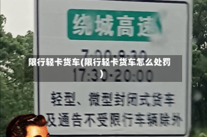 限行轻卡货车(限行轻卡货车怎么处罚)