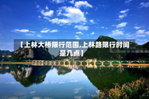 【上林大桥限行范围,上林路限行时间是几点】