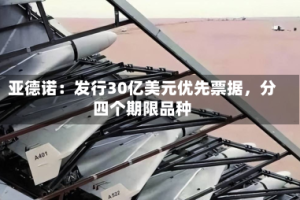 亚德诺：发行30亿美元优先票据，分四个期限品种