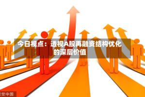 今日视点：透视A股再融资结构优化的深层价值