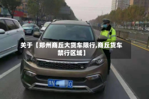 关于【郑州商丘大货车限行,商丘货车禁行区域】