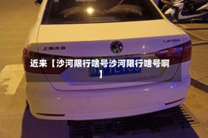 近来【沙河限行啥号沙河限行啥号啊】